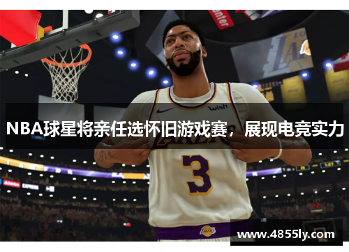 NBA球星将亲任选怀旧游戏赛，展现电竞实力