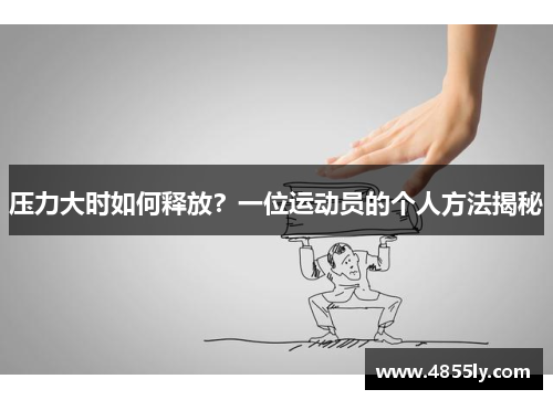 压力大时如何释放？一位运动员的个人方法揭秘