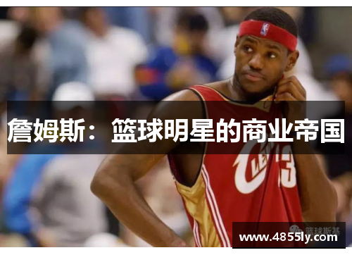 詹姆斯：篮球明星的商业帝国
